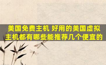 美国免费主机 好用的美国虚拟主机都有哪些能推荐几个便宜的